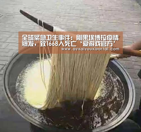 全球紧急卫生事件:刚果埃博拉疫情爆发,致1668人死亡‘爱游戏官方’(图3) 爱游戏官方