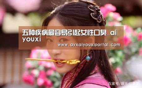 五种疾病最容易引起女性口臭_aiyouxi(图3) 爱游戏官网入口