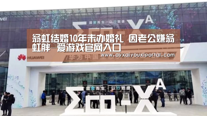 翁虹结婚10年未办婚礼 因老公嫌翁虹胖-爱游戏官网入口(图2) 翁虹结婚10年未办婚礼 因老公嫌翁虹胖-爱游戏官网入口(图2)