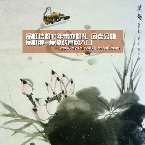 翁虹结婚10年未办婚礼 因老公嫌翁虹胖-爱游戏官网入口(图4) 爱游戏官网入口