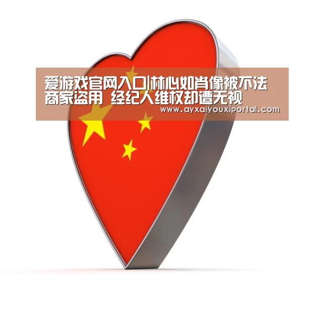爱游戏官网入口|林心如肖像被不法商家盗用 经纪人维权却遭无视(图1) 爱游戏官网入口